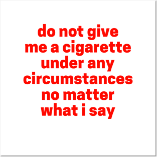 Do not give me a cigarette under any circumstances no matter what i say Posters and Art